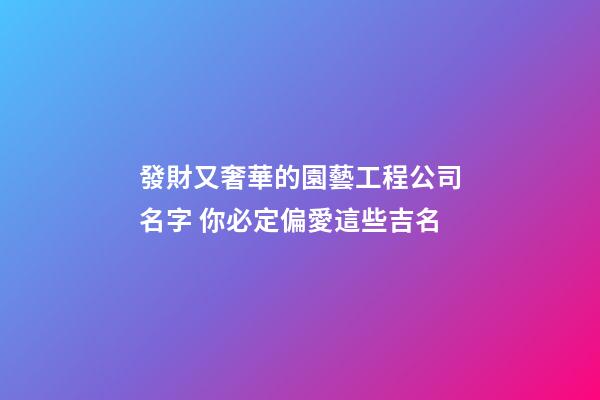 發財又奢華的園藝工程公司名字 你必定偏愛這些吉名-第1張-公司起名-玄機派